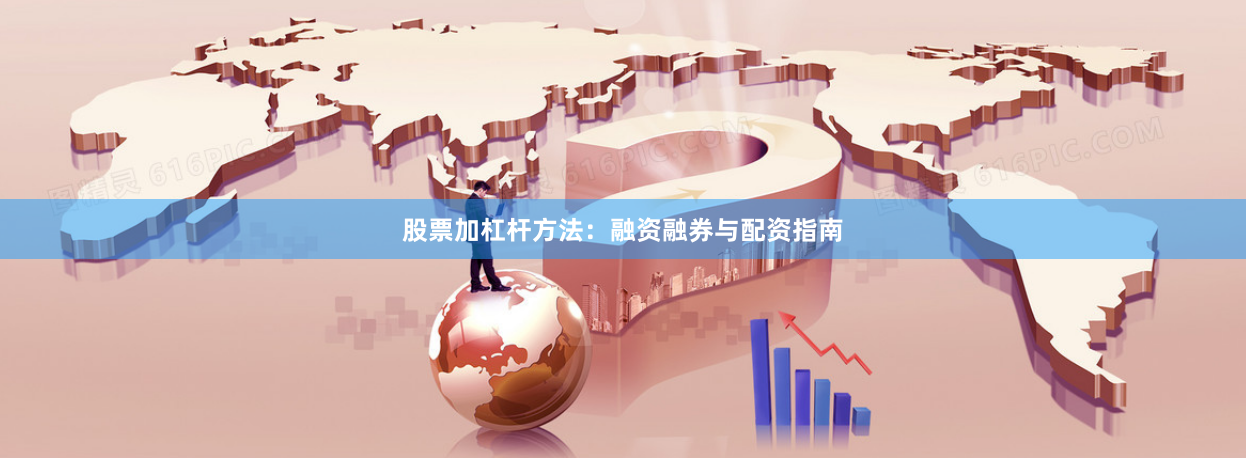 股票加杠杆方法：融资融券与配资指南