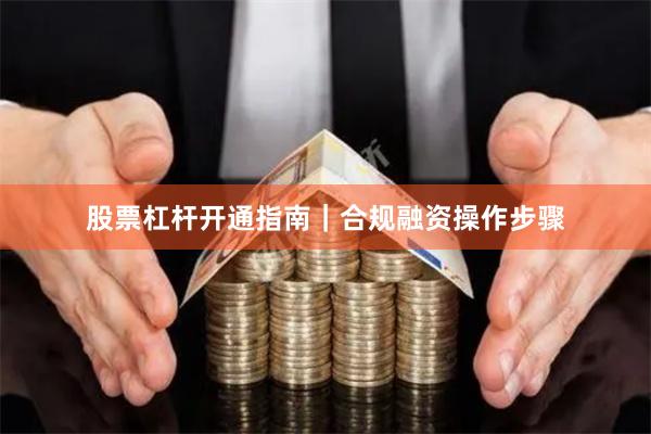 股票杠杆开通指南｜合规融资操作步骤