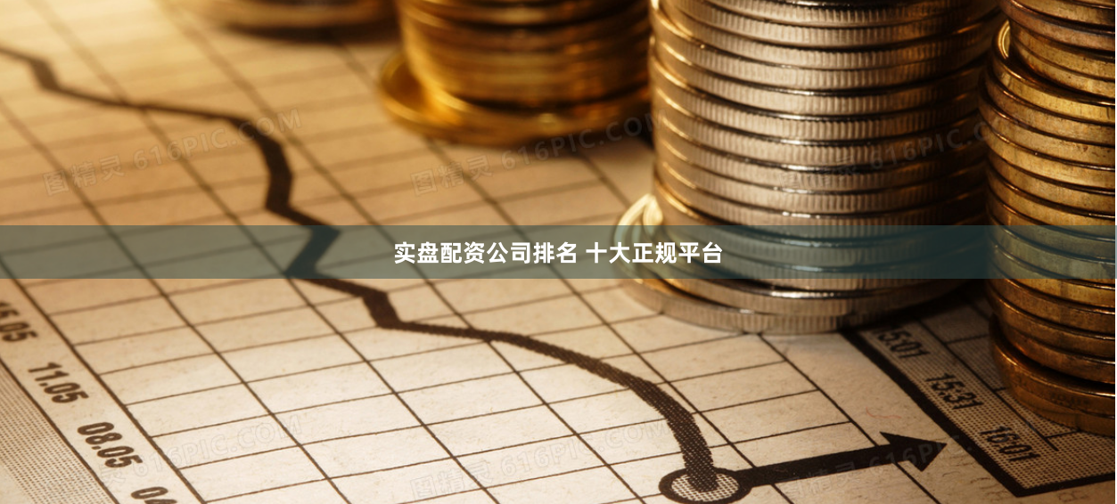 实盘配资公司排名 十大正规平台