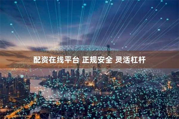 配资在线平台 正规安全 灵活杠杆