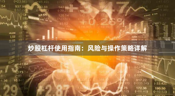 炒股杠杆使用指南：风险与操作策略详解