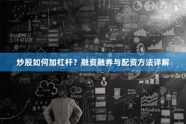 炒股如何加杠杆？融资融券与配资方法详解