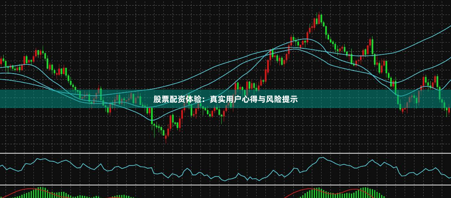 股票配资体验：真实用户心得与风险提示