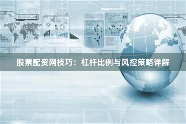 股票配资网技巧：杠杆比例与风控策略详解
