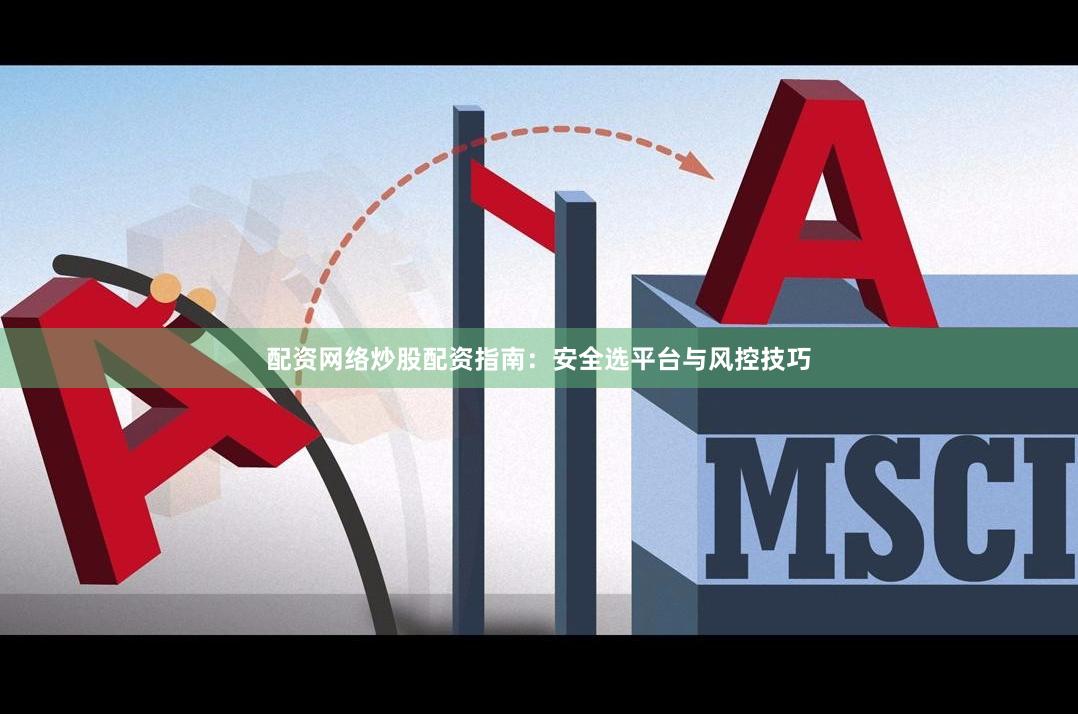 配资网络炒股配资指南：安全选平台与风控技巧