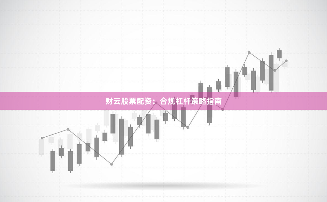 财云股票配资：合规杠杆策略指南