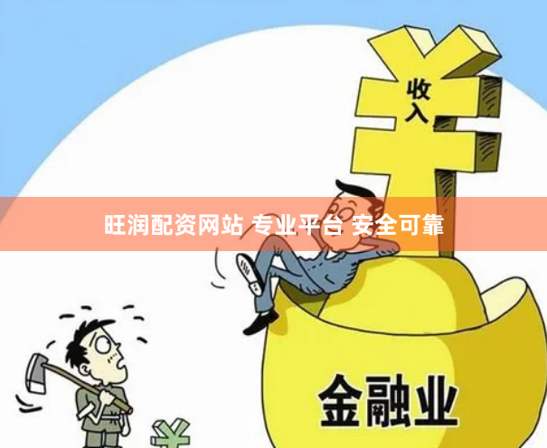 旺润配资网站 专业平台 安全可靠