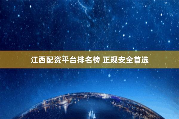 江西配资平台排名榜 正规安全首选