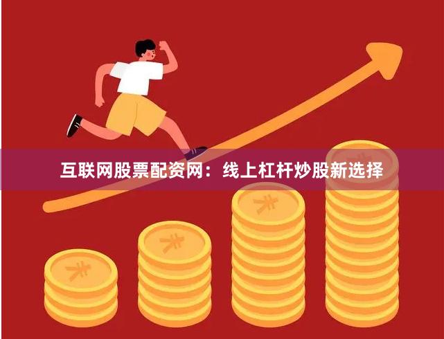 互联网股票配资网：线上杠杆炒股新选择